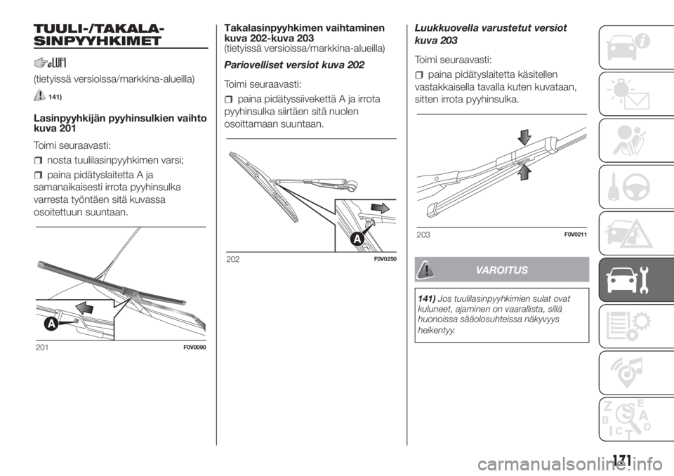 FIAT DOBLO COMBI 2018  Käyttö- ja huolto-ohjekirja (in in Finnish) TUULI-/TAKALA-
SINPYYHKIMET
(tietyissä versioissa/markkina-alueilla)
141)
Lasinpyyhkijän pyyhinsulkien vaihto
kuva 201
Toimi seuraavasti:
nosta tuulilasinpyyhkimen varsi;
paina pidätyslaitetta A ja