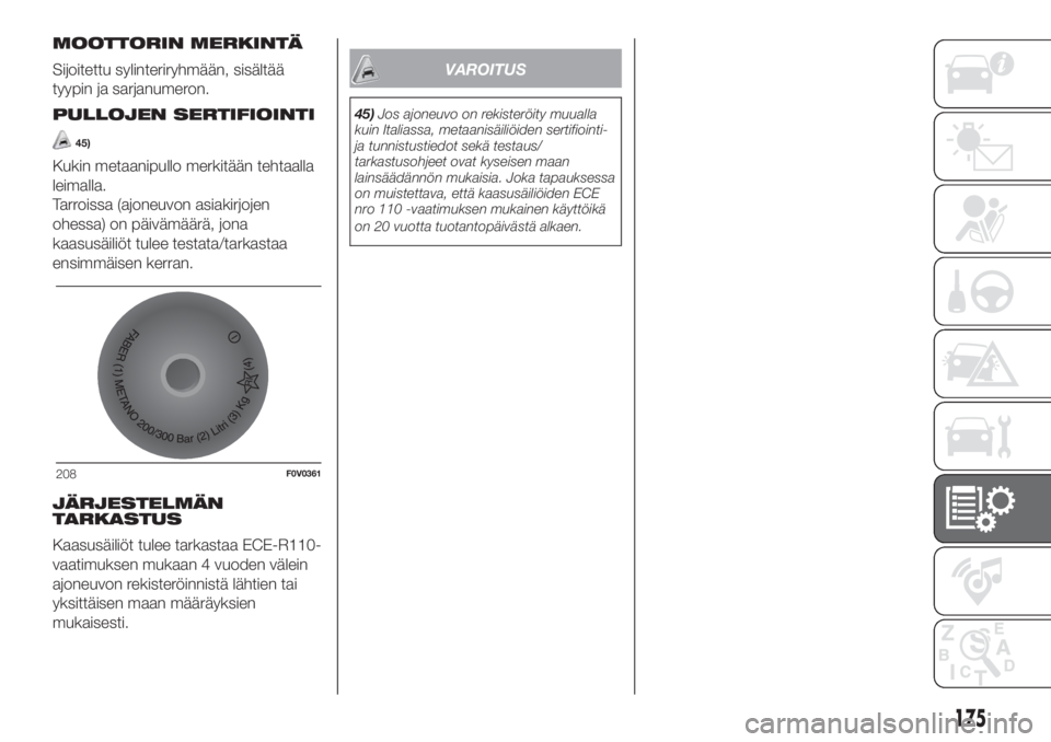 FIAT DOBLO COMBI 2018  Käyttö- ja huolto-ohjekirja (in in Finnish) MOOTTORIN MERKINTÄ
Sijoitettu sylinteriryhmään, sisältää
tyypin ja sarjanumeron.
PULLOJEN SERTIFIOINTI
45)
Kukin metaanipullo merkitään tehtaalla
leimalla.
Tarroissa (ajoneuvon asiakirjojen
oh