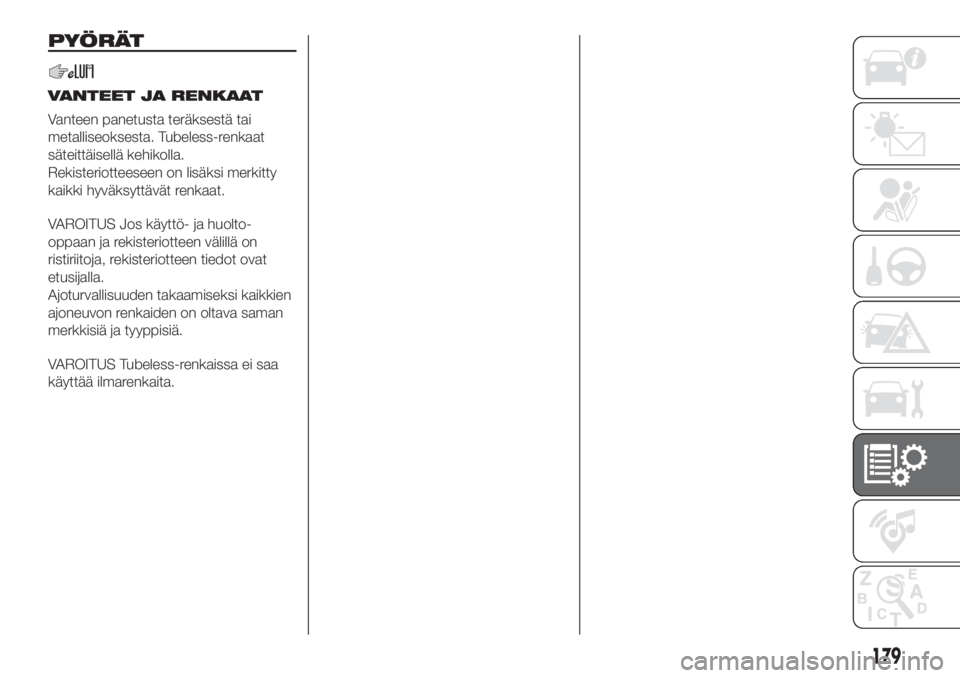 FIAT DOBLO COMBI 2018  Käyttö- ja huolto-ohjekirja (in in Finnish) PYÖRÄT
VANTEET JA RENKAAT
Vanteen panetusta teräksestä tai
metalliseoksesta. Tubeless-renkaat
säteittäisellä kehikolla.
Rekisteriotteeseen on lisäksi merkitty
kaikki hyväksyttävät renkaat.
