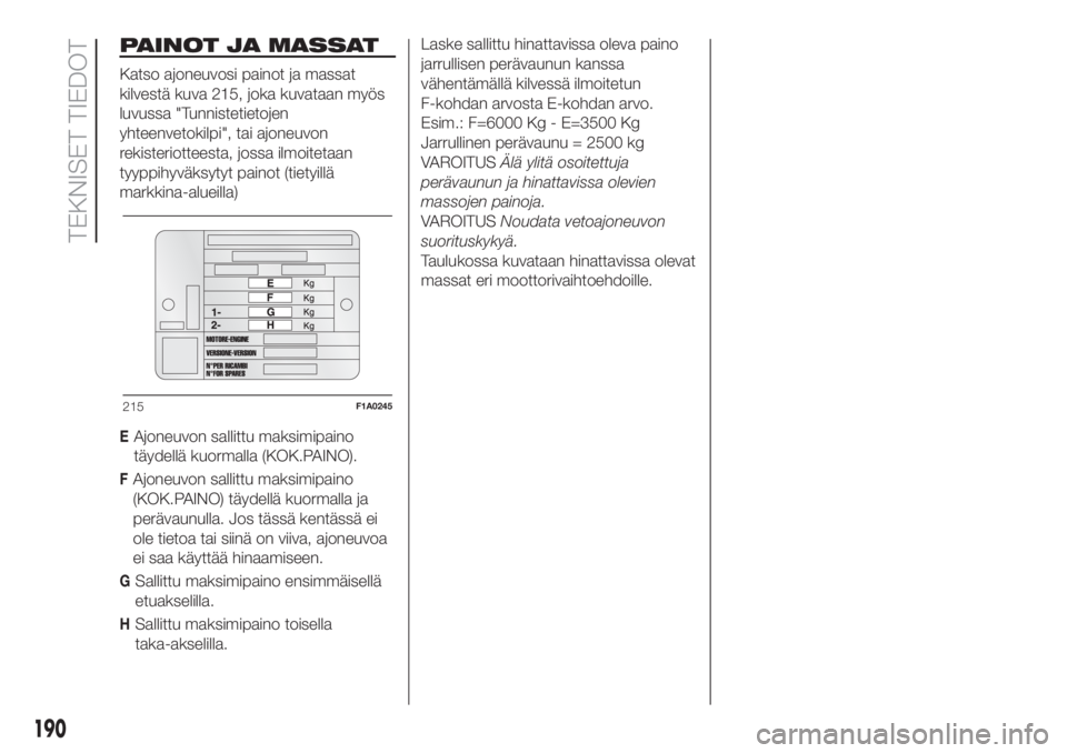 FIAT DOBLO COMBI 2018  Käyttö- ja huolto-ohjekirja (in in Finnish) PAINOT JA MASSAT
Katso ajoneuvosi painot ja massat
kilvestä kuva 215, joka kuvataan myös
luvussa "Tunnistetietojen
yhteenvetokilpi", tai ajoneuvon
rekisteriotteesta, jossa ilmoitetaan
tyyppi