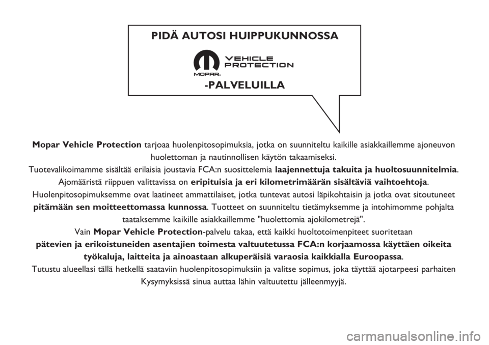 FIAT DOBLO COMBI 2018  Käyttö- ja huolto-ohjekirja (in in Finnish) Mopar Vehicle Protectiontarjoaa huolenpitosopimuksia, jotka on suunniteltu kaikille asiakkaillemme ajoneuvon
huolettoman ja nautinnollisen käytön takaamiseksi.
Tuotevalikoimamme sisältää erilaisi