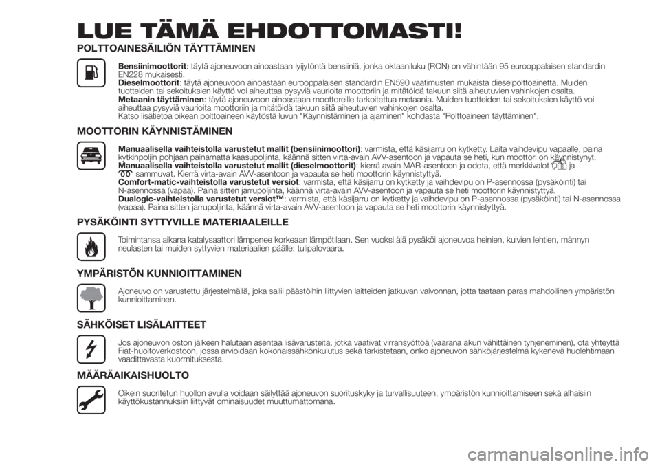 FIAT DOBLO COMBI 2018 Käyttö- ja huolto-ohjekirja (in in Finnish) LUE TÄMÄ EHDOTTOMASTI!
POLTTOAINESÄILIÖN TÄYTTÄMINEN
Bensiinimoottorit: täytä ajoneuvoon ainoastaan lyijytöntä bensiiniä, jonka oktaaniluku (RON) on vähintään 95 eurooppalaisen standardi FIAT DOBLO COMBI 2018 Käyttö- ja huolto-ohjekirja (in in Finnish) LUE TÄMÄ EHDOTTOMASTI!
POLTTOAINESÄILIÖN TÄYTTÄMINEN
Bensiinimoottorit: täytä ajoneuvoon ainoastaan lyijytöntä bensiiniä, jonka oktaaniluku (RON) on vähintään 95 eurooppalaisen standardi
