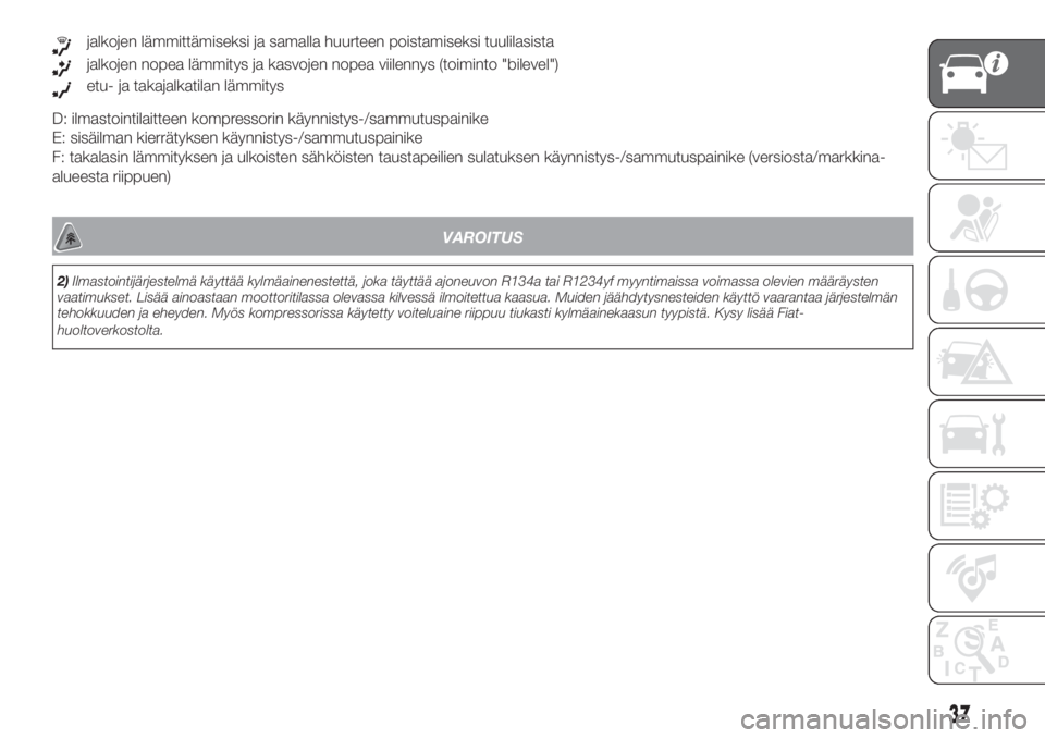 FIAT DOBLO COMBI 2018  Käyttö- ja huolto-ohjekirja (in in Finnish) etu- ja takajalkatilan lämmitys
D: ilmastointilaitteen kompressorin käynnistys-/sammutuspainike
E: sisäilman kierrätyksen käynnistys-/sammutuspainike
F: takalasin lämmityksen ja ulkoisten sähk