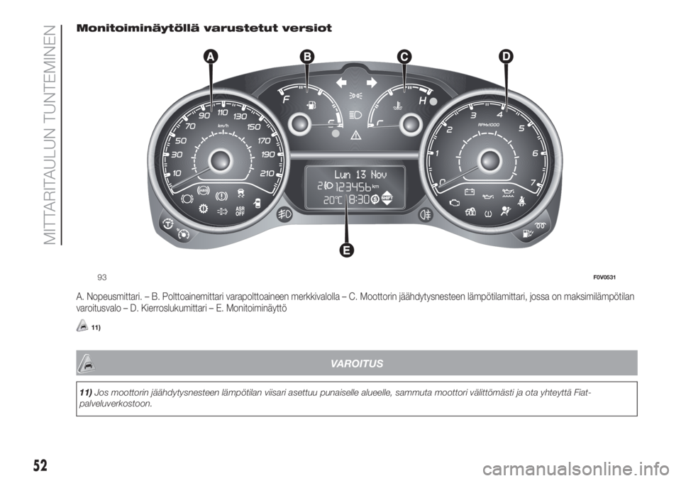 FIAT DOBLO COMBI 2018  Käyttö- ja huolto-ohjekirja (in in Finnish) Monitoiminäytöllä varustetut versiot
A. Nopeusmittari. – B. Polttoainemittari varapolttoaineen merkkivalolla – C. Moottorin jäähdytysnesteen lämpötilamittari, jossa on maksimilämpötilan
v