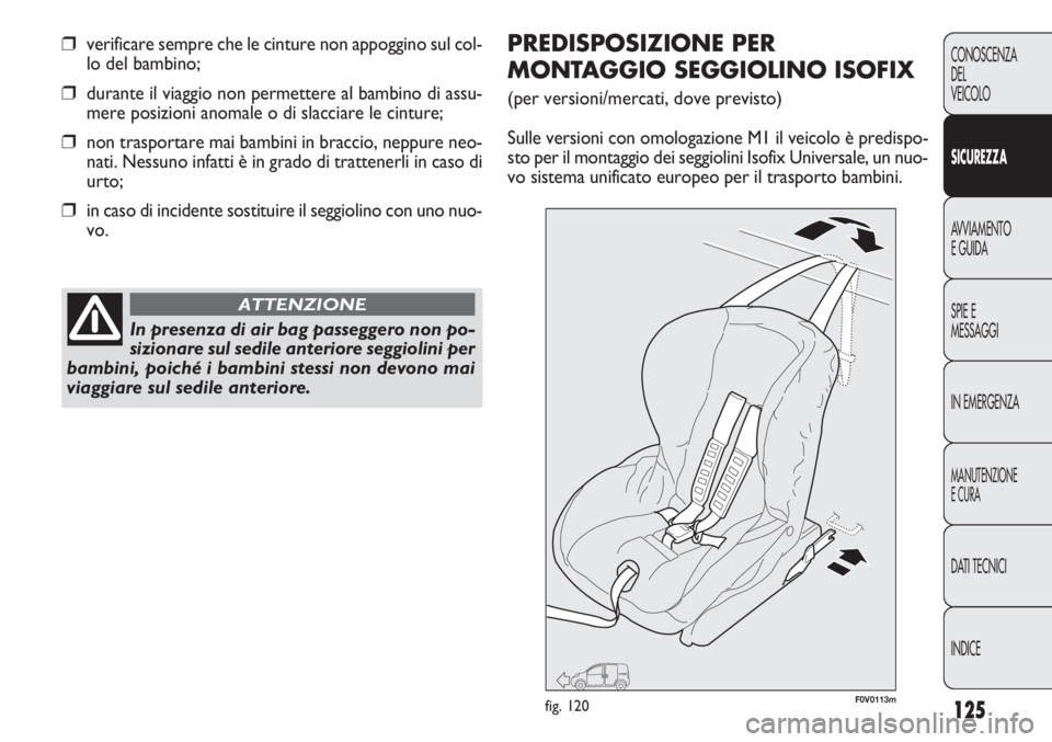 FIAT DOBLO COMBI 2011  Libretto Uso Manutenzione (in Italian) 125
CONOSCENZA
DEL
VEICOLO
SICUREZZA
AVVIAMENTO
E GUIDA
SPIE E
MESSAGGI
IN EMERGENZA
MANUTENZIONE
E CURA
DATI TECNICI
INDICE
❒verificare sempre che le cinture non appoggino sul col-
lo del bambino;
