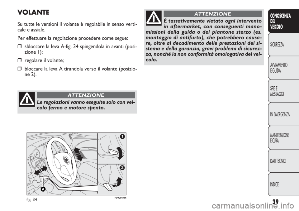 FIAT DOBLO COMBI 2011  Libretto Uso Manutenzione (in Italian) 39
CONOSCENZA
DEL
VEICOLO
SICUREZZA
AVVIAMENTO
E GUIDA
SPIE E
MESSAGGI
IN EMERGENZA
MANUTENZIONE
E CURA
DATI TECNICI
INDICE
F0V0014mfig. 34
VOLANTE
Su tutte le versioni il volante è regolabile in sen