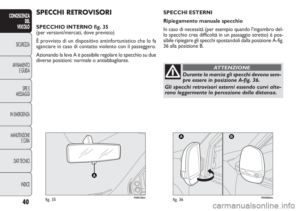 FIAT DOBLO COMBI 2011  Libretto Uso Manutenzione (in Italian) 40
CONOSCENZA
DEL
VEICOLO
SICUREZZA
AVVIAMENTO
E GUIDA
SPIE E
MESSAGGI
IN EMERGENZA
MANUTENZIONE
E CURA
DATI TECNICI
INDICE
F0V0125mfig. 35F0V0084mfig. 36
SPECCHI RETROVISORI
SPECCHIO INTERNO fig. 35
