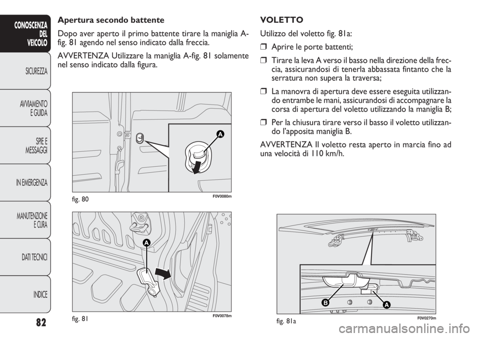 FIAT DOBLO COMBI 2011  Libretto Uso Manutenzione (in Italian) 82
CONOSCENZA
DEL
VEICOLO
SICUREZZA
AVVIAMENTO
E GUIDA
SPIE E
MESSAGGI
IN EMERGENZA
MANUTENZIONE
E CURA
DATI TECNICI
INDICE
F0V0078mfig. 81
AB
F0V0270mfig. 81a
F0V0080mfig. 80
Apertura secondo battent