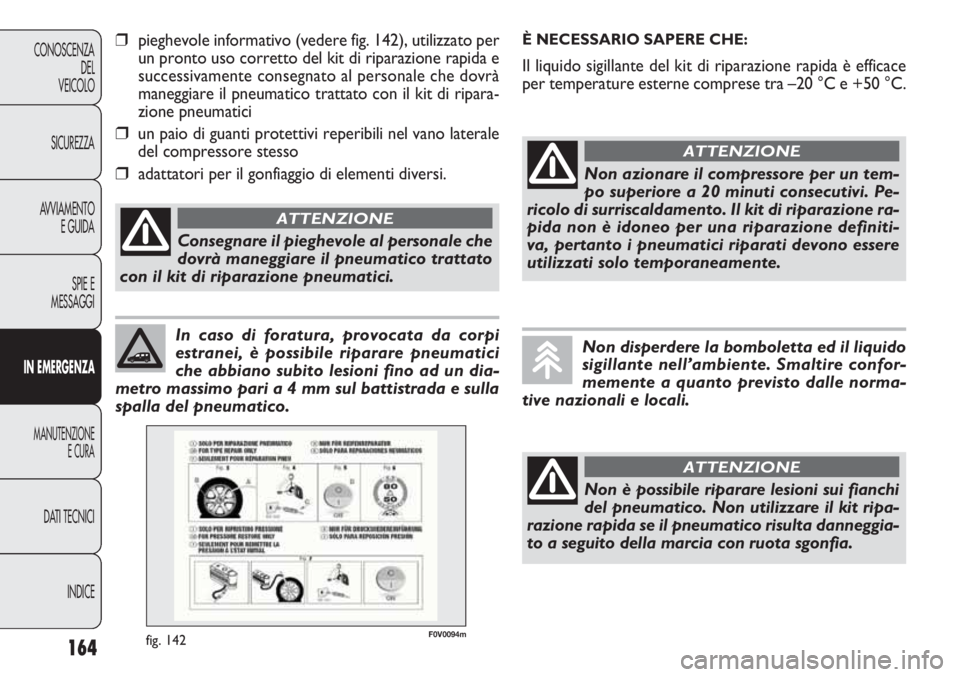 FIAT DOBLO COMBI 2012  Libretto Uso Manutenzione (in Italian) 164
CONOSCENZA
DEL
VEICOLO
SICUREZZA
AVVIAMENTO
E GUIDA
SPIE E
MESSAGGI
IN EMERGENZA
MANUTENZIONE
E CURA
DATI TECNICI
INDICE
In caso di foratura, provocata da corpi
estranei, è possibile riparare pne