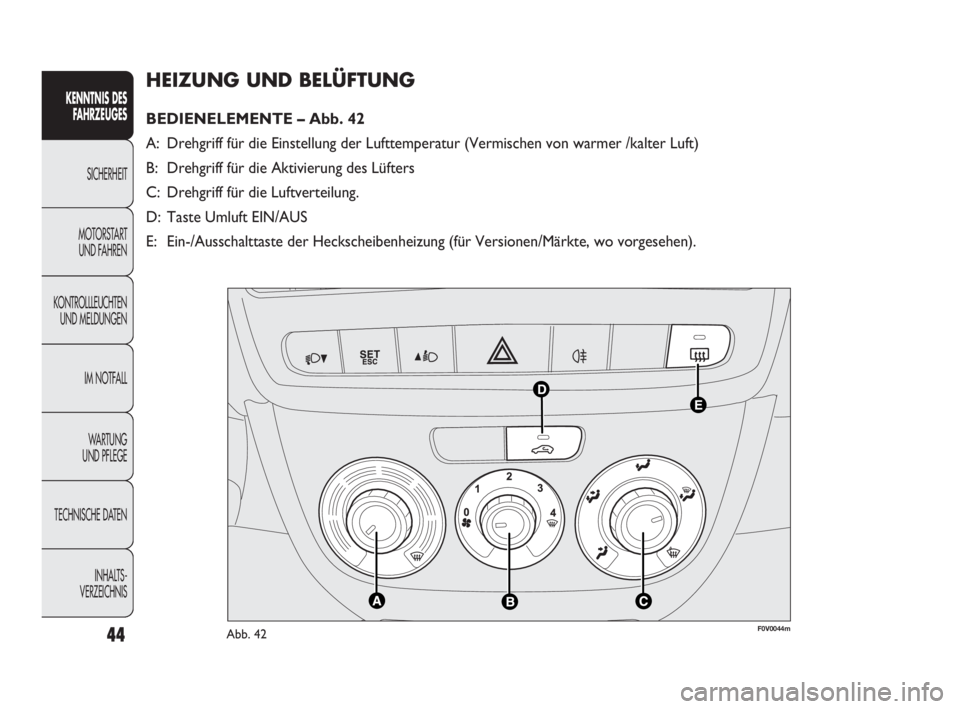 FIAT DOBLO COMBI 2009  Betriebsanleitung (in German) 44
HEIZUNG UND BELÜFTUNG 
BEDIENELEMENTE – Abb. 42
A: Drehgriff für die Einstellung der Lufttemperatur (Vermischen von warmer /kalter Luft)
B: Drehgriff für die Aktivierung des Lüfters
C: Drehgr