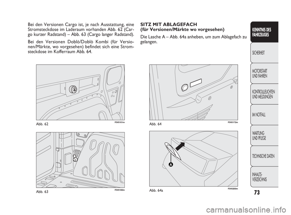 FIAT DOBLO COMBI 2009  Betriebsanleitung (in German) 73
F0V0101mAbb. 62
KENNTNIS DES 
FAHRZEUGES
SICHERHEIT
MOTORSTART 
UND FAHREN
KONTROLLLEUCHTEN
UND MELDUNGEN
IM NOTFALL
WA R T U N G  
UND PFLEGE
TECHNISCHE DATEN
INHALTS-
VERZEICHNIS
Bei den Versione