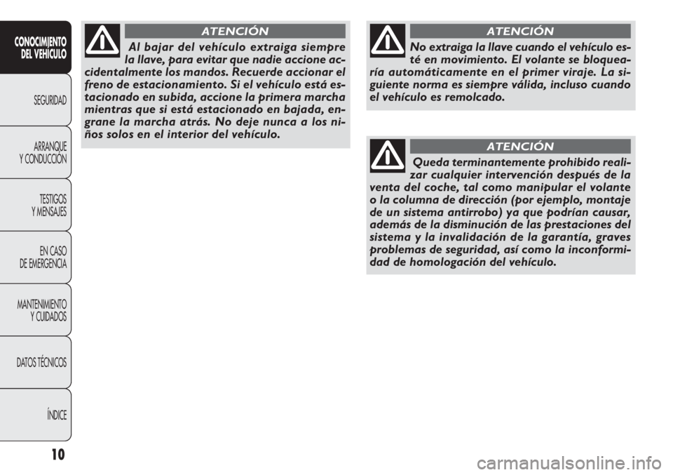 FIAT DOBLO COMBI 2011  Manual de Empleo y Cuidado (in Spanish) 10
CONOCIMIENTO
DEL VEHÍCULO
SEGURIDAD
ARRANQUE
Y CONDUCCIÓN
TESTIGOS
Y MENSAJES
EN CASO 
DE EMERGENCIA
MANTENIMIENTO
Y CUIDADOS
DATOS TÉCNICOS
ÍNDICE
No extraiga la llave cuando el vehículo es-
