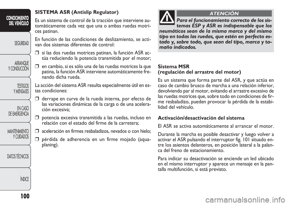 FIAT DOBLO COMBI 2011  Manual de Empleo y Cuidado (in Spanish) 100
Sistema MSR 
(regulación del arrastre del motor)
Es un sistema que forma parte del ASR, y que actúa en
caso de cambio brusco de marcha a una relación inferior,
devolviendo par al motor, evitand