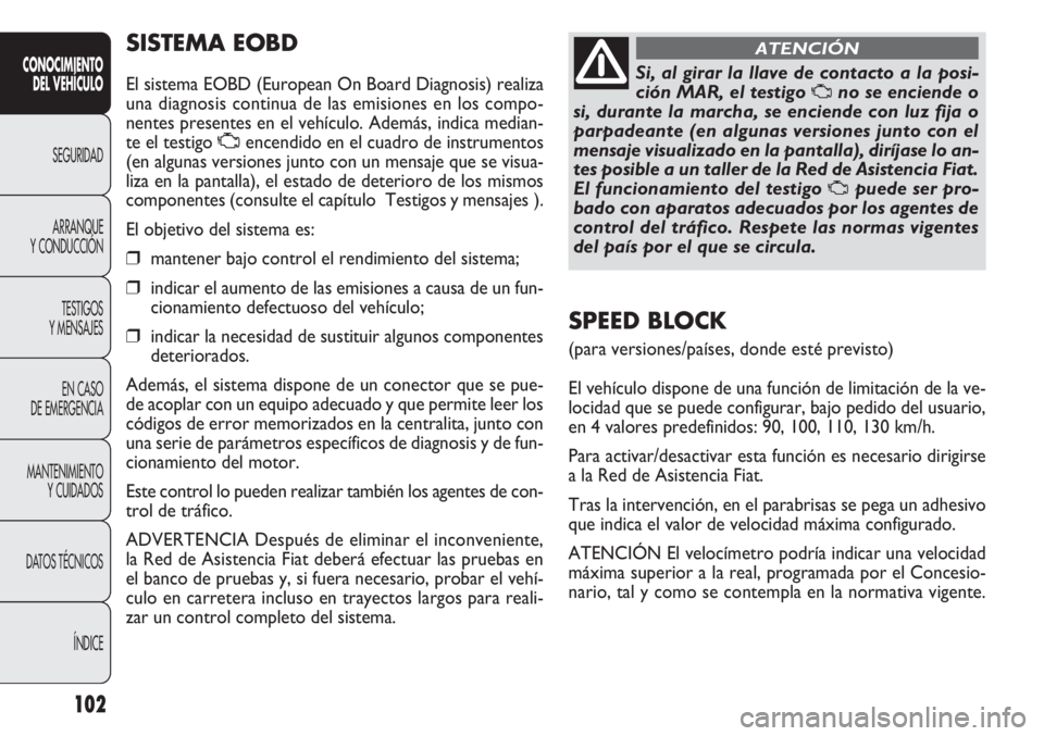 FIAT DOBLO COMBI 2011  Manual de Empleo y Cuidado (in Spanish) 102
SISTEMA EOBD
El sistema EOBD (European On Board Diagnosis) realiza
una diagnosis continua de las emisiones en los compo-
nentes presentes en el vehículo. Además, indica median-
te el testigo Uen
