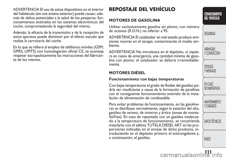 FIAT DOBLO COMBI 2011 Manual de Empleo y Cuidado (in Spanish) 111
REPOSTAJE DEL VEHÍCULO
MOTORES DE GASOLINA
Utilizar exclusivamente gasolina sin plomo, con número
de octanos (R.O.N.) no inferior a 95.
ADVERTENCIA El catalizador en mal estado produce emi-
sion FIAT DOBLO COMBI 2011 Manual de Empleo y Cuidado (in Spanish) 111
REPOSTAJE DEL VEHÍCULO
MOTORES DE GASOLINA
Utilizar exclusivamente gasolina sin plomo, con número
de octanos (R.O.N.) no inferior a 95.
ADVERTENCIA El catalizador en mal estado produce emi-
sion