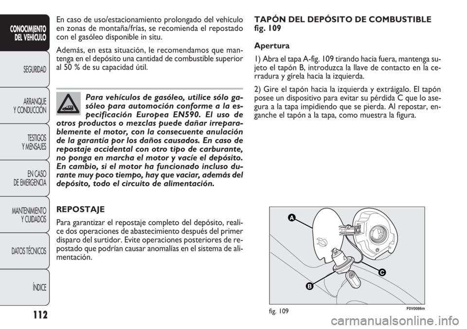 FIAT DOBLO COMBI 2011 Manual de Empleo y Cuidado (in Spanish) 112
F0V0086mfig. 109
REPOSTAJE
Para garantizar el repostaje completo del depósito, reali-
ce dos operaciones de abastecimiento después del primer
disparo del surtidor. Evite operaciones posteriores FIAT DOBLO COMBI 2011 Manual de Empleo y Cuidado (in Spanish) 112
F0V0086mfig. 109
REPOSTAJE
Para garantizar el repostaje completo del depósito, reali-
ce dos operaciones de abastecimiento después del primer
disparo del surtidor. Evite operaciones posteriores