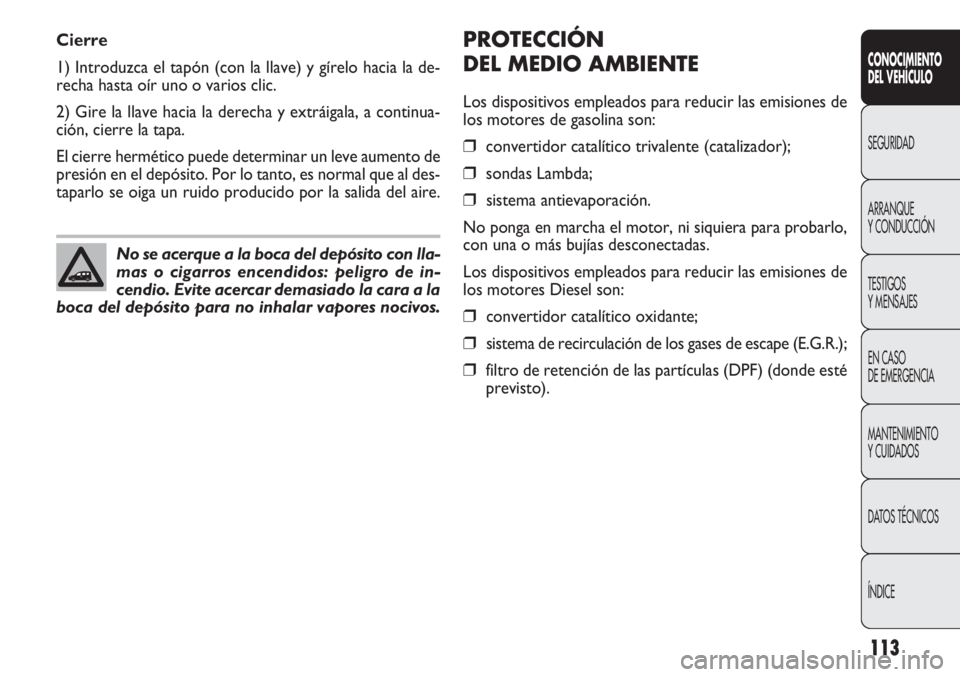 FIAT DOBLO COMBI 2011 Manual de Empleo y Cuidado (in Spanish) 113
PROTECCIÓN
DEL MEDIO AMBIENTE
Los dispositivos empleados para reducir las emisiones de
los motores de gasolina son:
❒convertidor catalítico trivalente (catalizador);
❒sondas Lambda;
❒siste FIAT DOBLO COMBI 2011 Manual de Empleo y Cuidado (in Spanish) 113
PROTECCIÓN
DEL MEDIO AMBIENTE
Los dispositivos empleados para reducir las emisiones de
los motores de gasolina son:
❒convertidor catalítico trivalente (catalizador);
❒sondas Lambda;
❒siste