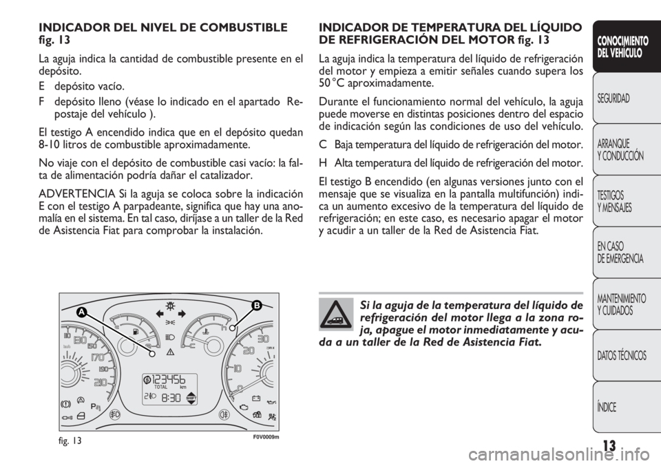 FIAT DOBLO COMBI 2011  Manual de Empleo y Cuidado (in Spanish) 13
CONOCIMIENTO
DEL VEHÍCULO
SEGURIDAD
ARRANQUE
Y CONDUCCIÓN
TESTIGOS
Y MENSAJES
EN CASO 
DE EMERGENCIA
MANTENIMIENTO
Y CUIDADOS
DATOS TÉCNICOS
ÍNDICE
F0V0009mfig. 13
INDICADOR DE TEMPERATURA DEL 