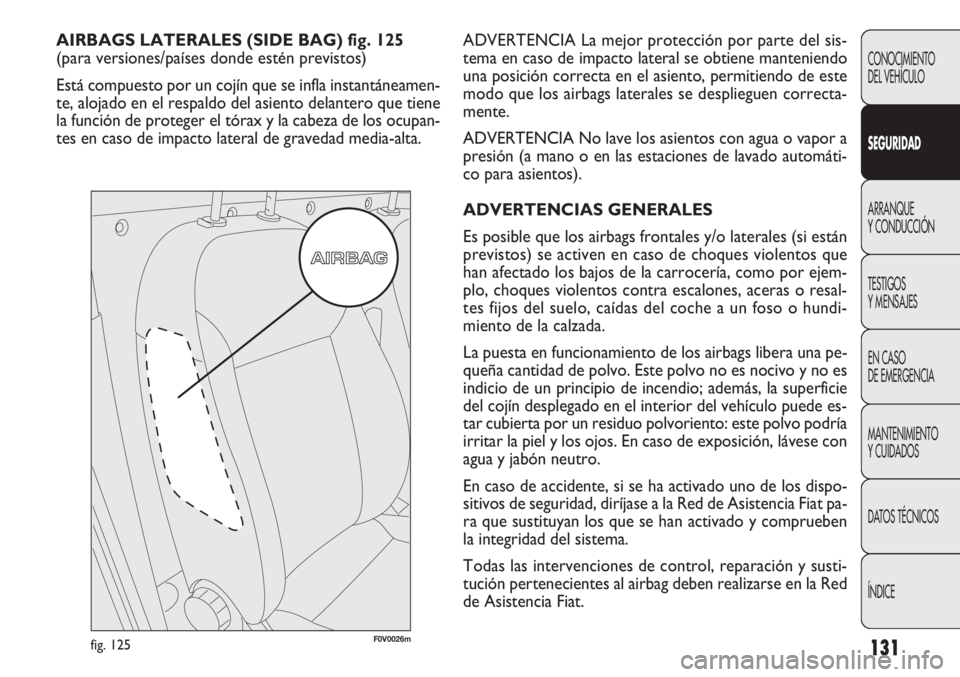 FIAT DOBLO COMBI 2011 Manual de Empleo y Cuidado (in Spanish) 131
ADVERTENCIA La mejor protección por parte del sis-
tema en caso de impacto lateral se obtiene manteniendo
una posición correcta en el asiento, permitiendo de este
modo que los airbags laterales FIAT DOBLO COMBI 2011 Manual de Empleo y Cuidado (in Spanish) 131
ADVERTENCIA La mejor protección por parte del sis-
tema en caso de impacto lateral se obtiene manteniendo
una posición correcta en el asiento, permitiendo de este
modo que los airbags laterales
