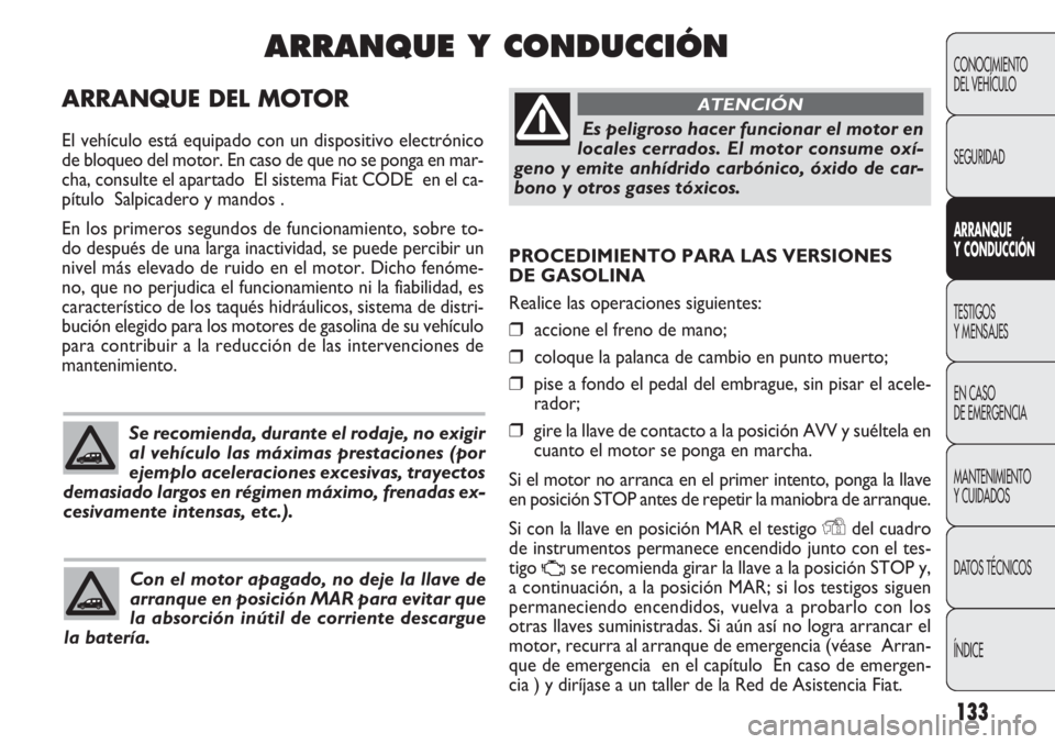 FIAT DOBLO COMBI 2011 Manual de Empleo y Cuidado (in Spanish) 133
PROCEDIMIENTO PARA LAS VERSIONES
DE GASOLINA
Realice las operaciones siguientes:
❒accione el freno de mano;
❒coloque la palanca de cambio en punto muerto;
❒pise a fondo el pedal del embragu FIAT DOBLO COMBI 2011 Manual de Empleo y Cuidado (in Spanish) 133
PROCEDIMIENTO PARA LAS VERSIONES
DE GASOLINA
Realice las operaciones siguientes:
❒accione el freno de mano;
❒coloque la palanca de cambio en punto muerto;
❒pise a fondo el pedal del embragu