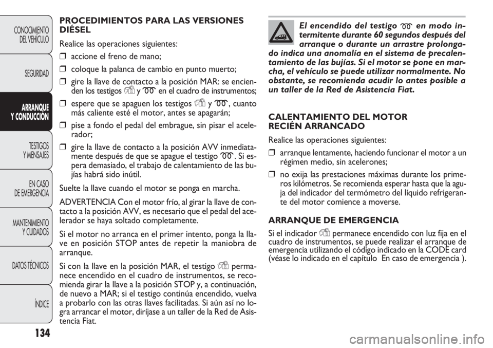 FIAT DOBLO COMBI 2011 Manual de Empleo y Cuidado (in Spanish) 134
PROCEDIMIENTOS PARA LAS VERSIONES
DIÉSEL
Realice las operaciones siguientes:
❒accione el freno de mano;
❒coloque la palanca de cambio en punto muerto;
❒gire la llave de contacto a la posici FIAT DOBLO COMBI 2011 Manual de Empleo y Cuidado (in Spanish) 134
PROCEDIMIENTOS PARA LAS VERSIONES
DIÉSEL
Realice las operaciones siguientes:
❒accione el freno de mano;
❒coloque la palanca de cambio en punto muerto;
❒gire la llave de contacto a la posici