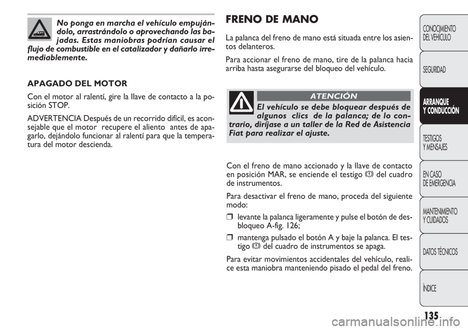 FIAT DOBLO COMBI 2011 Manual de Empleo y Cuidado (in Spanish) 135
FRENO DE MANO
La palanca del freno de mano está situada entre los asien-
tos delanteros.
Para accionar el freno de mano, tire de la palanca hacia
arriba hasta asegurarse del bloqueo del vehículo FIAT DOBLO COMBI 2011 Manual de Empleo y Cuidado (in Spanish) 135
FRENO DE MANO
La palanca del freno de mano está situada entre los asien-
tos delanteros.
Para accionar el freno de mano, tire de la palanca hacia
arriba hasta asegurarse del bloqueo del vehículo