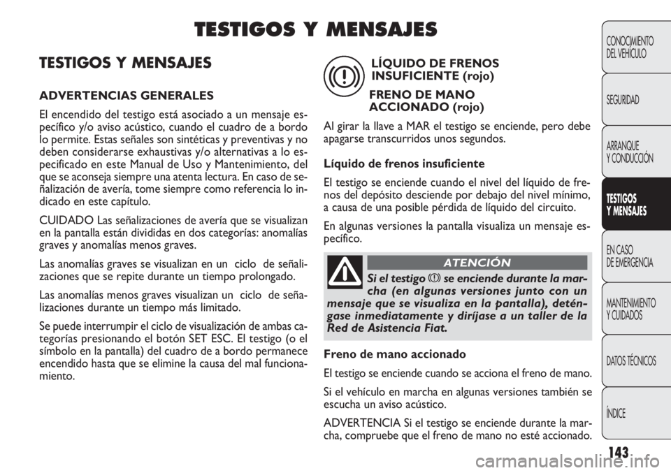 FIAT DOBLO COMBI 2011 Manual de Empleo y Cuidado (in Spanish) 143
TESTIGOS Y MENSAJES
ADVERTENCIAS GENERALES
El encendido del testigo está asociado a un mensaje es-
pecífico y/o aviso acústico, cuando el cuadro de a bordo
lo permite. Estas señales son sinté FIAT DOBLO COMBI 2011 Manual de Empleo y Cuidado (in Spanish) 143
TESTIGOS Y MENSAJES
ADVERTENCIAS GENERALES
El encendido del testigo está asociado a un mensaje es-
pecífico y/o aviso acústico, cuando el cuadro de a bordo
lo permite. Estas señales son sinté