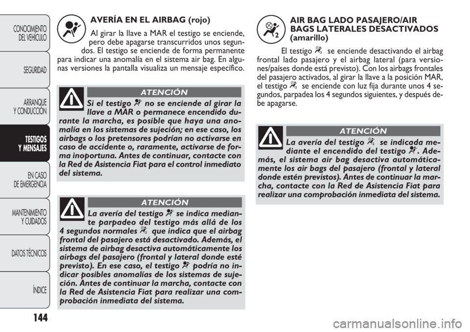 FIAT DOBLO COMBI 2011 Manual de Empleo y Cuidado (in Spanish) 144
CONOCIMIENTO
DEL VEHÍCULO
SEGURIDAD
ARRANQUE
Y CONDUCCIÓN
TESTIGOS
Y MENSAJES
EN CASO
DE EMERGENCIA
MANTENIMIENTO
Y CUIDADOS
DATOS TÉCNICOS
ÍNDICE
AVERÍA EN EL AIRBAG (rojo)
Al girar la llav FIAT DOBLO COMBI 2011 Manual de Empleo y Cuidado (in Spanish) 144
CONOCIMIENTO
DEL VEHÍCULO
SEGURIDAD
ARRANQUE
Y CONDUCCIÓN
TESTIGOS
Y MENSAJES
EN CASO
DE EMERGENCIA
MANTENIMIENTO
Y CUIDADOS
DATOS TÉCNICOS
ÍNDICE
AVERÍA EN EL AIRBAG (rojo)
Al girar la llav