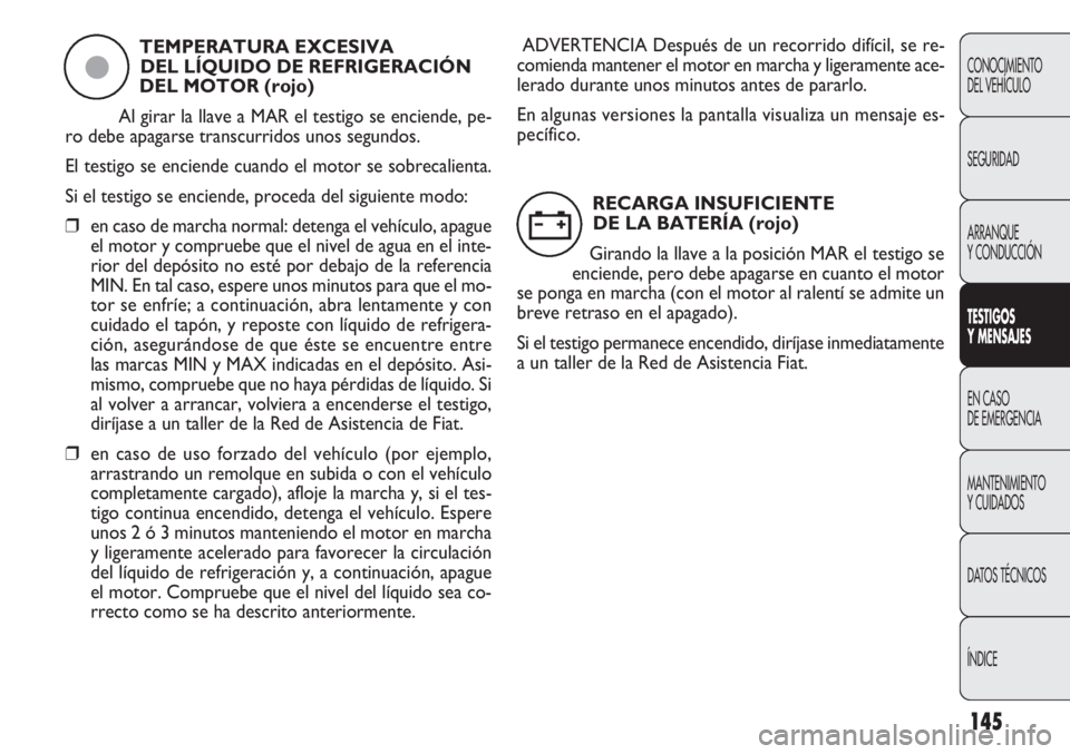 FIAT DOBLO COMBI 2011 Manual de Empleo y Cuidado (in Spanish) 145
CONOCIMIENTO
DEL VEHÍCULO
SEGURIDAD
ARRANQUE
Y CONDUCCIÓN
TESTIGOS
Y MENSAJES
EN CASO
DE EMERGENCIA
MANTENIMIENTO
Y CUIDADOS
DATOS TÉCNICOS
ÍNDICE
TEMPERATURA EXCESIVA
DEL LÍQUIDO DE REFRIG FIAT DOBLO COMBI 2011 Manual de Empleo y Cuidado (in Spanish) 145
CONOCIMIENTO
DEL VEHÍCULO
SEGURIDAD
ARRANQUE
Y CONDUCCIÓN
TESTIGOS
Y MENSAJES
EN CASO
DE EMERGENCIA
MANTENIMIENTO
Y CUIDADOS
DATOS TÉCNICOS
ÍNDICE
TEMPERATURA EXCESIVA
DEL LÍQUIDO DE REFRIG