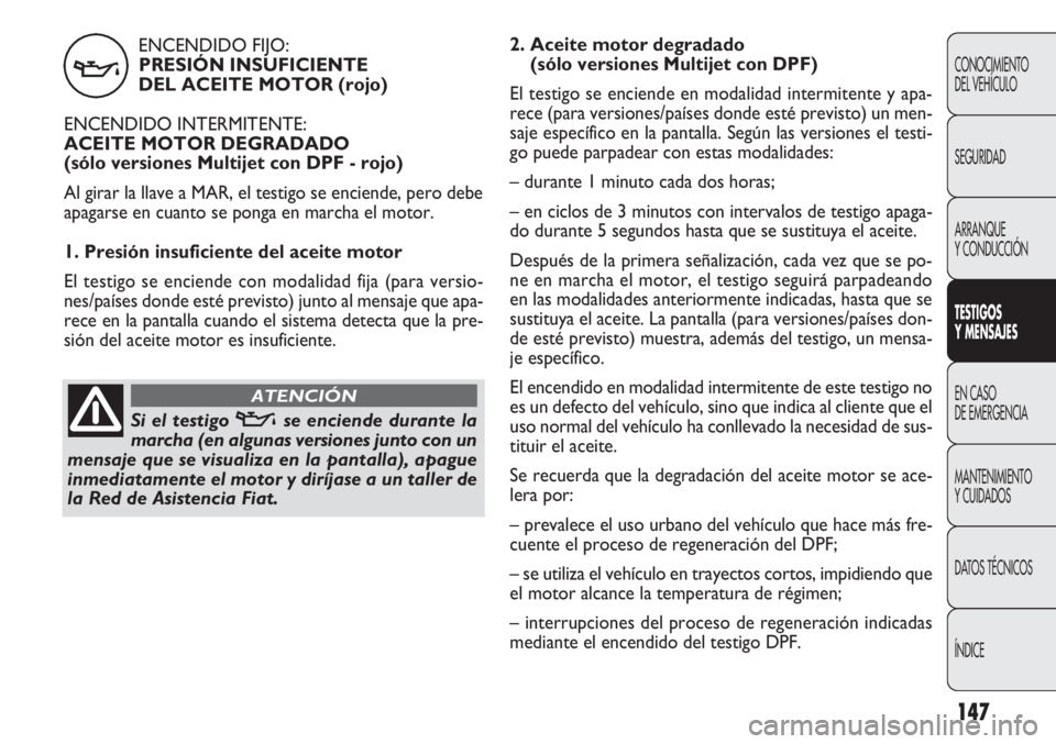 FIAT DOBLO COMBI 2011 Manual de Empleo y Cuidado (in Spanish) ENCENDIDO FIJO:
PRESIÓN INSUFICIENTE
DEL ACEITE MOTOR (rojo)
ENCENDIDO INTERMITENTE:
ACEITE MOTOR DEGRADADO
(sólo versiones Multijet con DPF - rojo)
Al girar la llave a MAR, el testigo se enciende FIAT DOBLO COMBI 2011 Manual de Empleo y Cuidado (in Spanish) ENCENDIDO FIJO:
PRESIÓN INSUFICIENTE
DEL ACEITE MOTOR (rojo)
ENCENDIDO INTERMITENTE:
ACEITE MOTOR DEGRADADO
(sólo versiones Multijet con DPF - rojo)
Al girar la llave a MAR, el testigo se enciende