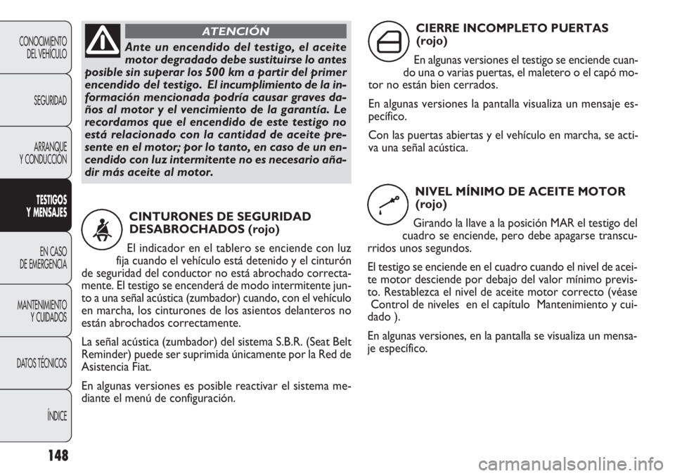 FIAT DOBLO COMBI 2011 Manual de Empleo y Cuidado (in Spanish) 148
CONOCIMIENTO
DEL VEHÍCULO
SEGURIDAD
ARRANQUE
Y CONDUCCIÓN
TESTIGOS
Y MENSAJES
EN CASO
DE EMERGENCIA
MANTENIMIENTO
Y CUIDADOS
DATOS TÉCNICOS
ÍNDICE
Ante un encendido del testigo, el aceite
mot FIAT DOBLO COMBI 2011 Manual de Empleo y Cuidado (in Spanish) 148
CONOCIMIENTO
DEL VEHÍCULO
SEGURIDAD
ARRANQUE
Y CONDUCCIÓN
TESTIGOS
Y MENSAJES
EN CASO
DE EMERGENCIA
MANTENIMIENTO
Y CUIDADOS
DATOS TÉCNICOS
ÍNDICE
Ante un encendido del testigo, el aceite
mot