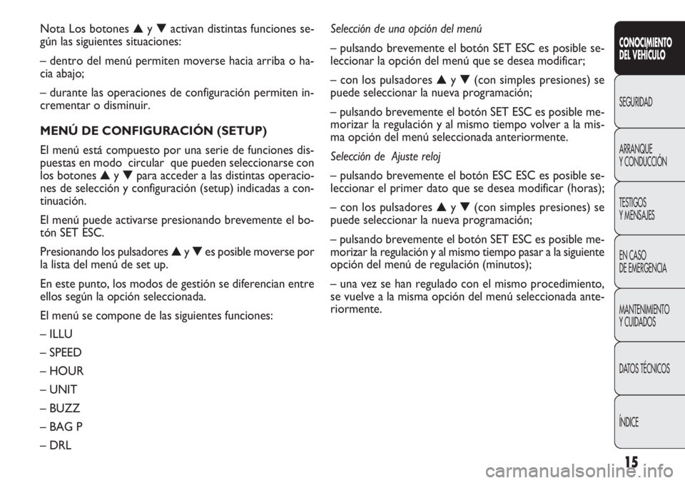 FIAT DOBLO COMBI 2011  Manual de Empleo y Cuidado (in Spanish) 15
CONOCIMIENTO
DEL VEHÍCULO
SEGURIDAD
ARRANQUE
Y CONDUCCIÓN
TESTIGOS
Y MENSAJES
EN CASO 
DE EMERGENCIA
MANTENIMIENTO
Y CUIDADOS
DATOS TÉCNICOS
ÍNDICE
Nota Los botones ▲y ▼activan distintas fu