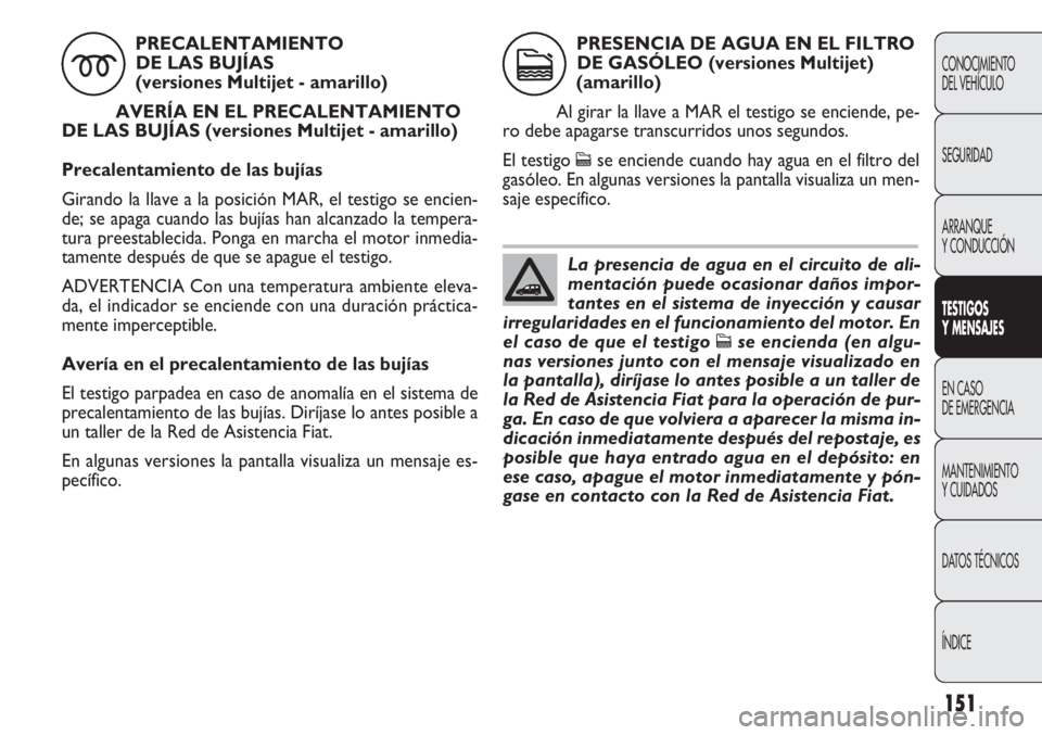 FIAT DOBLO COMBI 2011 Manual de Empleo y Cuidado (in Spanish) 151
CONOCIMIENTO
DEL VEHÍCULO
SEGURIDAD
ARRANQUE
Y CONDUCCIÓN
TESTIGOS
Y MENSAJES
EN CASO
DE EMERGENCIA
MANTENIMIENTO
Y CUIDADOS
DATOS TÉCNICOS
ÍNDICE
PRECALENTAMIENTO
DE LAS BUJÍAS
(versiones FIAT DOBLO COMBI 2011 Manual de Empleo y Cuidado (in Spanish) 151
CONOCIMIENTO
DEL VEHÍCULO
SEGURIDAD
ARRANQUE
Y CONDUCCIÓN
TESTIGOS
Y MENSAJES
EN CASO
DE EMERGENCIA
MANTENIMIENTO
Y CUIDADOS
DATOS TÉCNICOS
ÍNDICE
PRECALENTAMIENTO
DE LAS BUJÍAS
(versiones