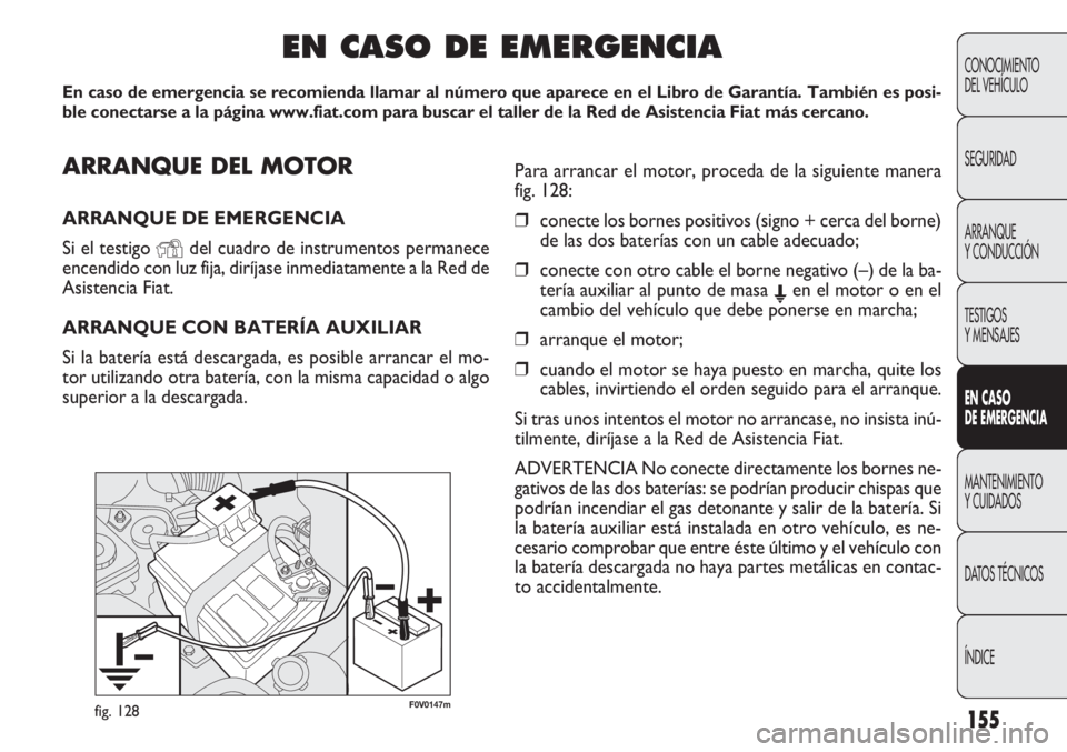 FIAT DOBLO COMBI 2011 Manual de Empleo y Cuidado (in Spanish) 155
F0V0147mfig. 128
CONOCIMIENTO
DEL VEHÍCULO
SEGURIDAD
ARRANQUE
Y CONDUCCIÓN
TESTIGOS
Y MENSAJES
EN CASO
DE EMERGENCIA
MANTENIMIENTO
Y CUIDADOS
DATOS TÉCNICOS
ÍNDICE
ARRANQUE DEL MOTOR
ARRANQUE FIAT DOBLO COMBI 2011 Manual de Empleo y Cuidado (in Spanish) 155
F0V0147mfig. 128
CONOCIMIENTO
DEL VEHÍCULO
SEGURIDAD
ARRANQUE
Y CONDUCCIÓN
TESTIGOS
Y MENSAJES
EN CASO
DE EMERGENCIA
MANTENIMIENTO
Y CUIDADOS
DATOS TÉCNICOS
ÍNDICE
ARRANQUE DEL MOTOR
ARRANQUE