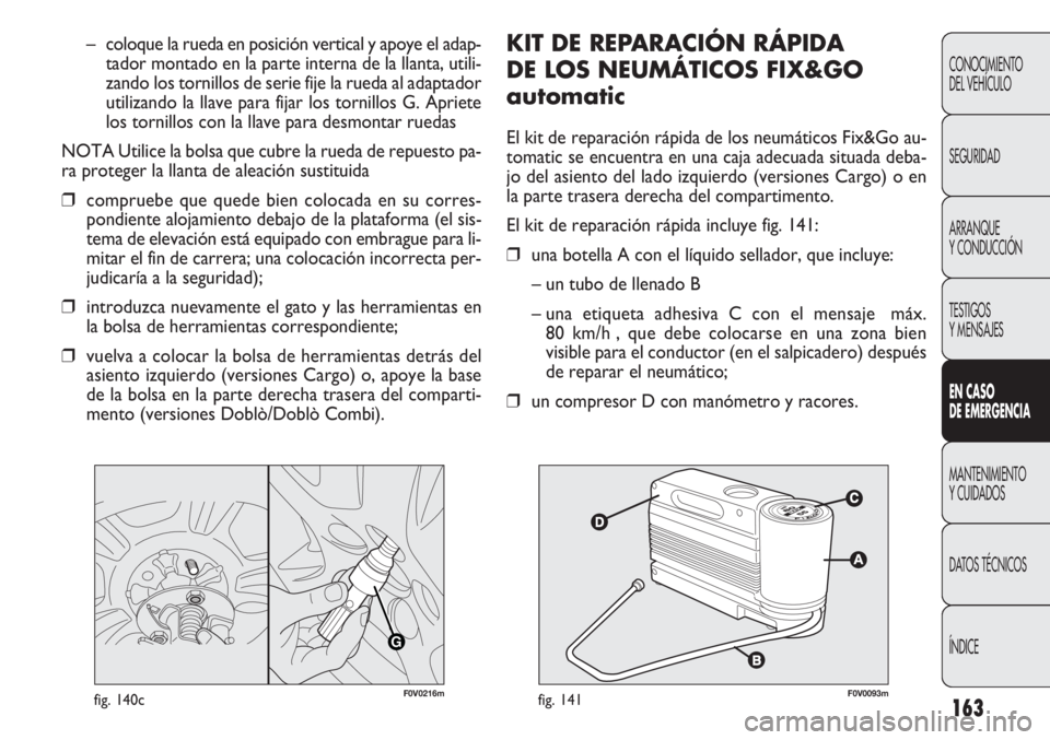 FIAT DOBLO COMBI 2011  Manual de Empleo y Cuidado (in Spanish) 163
KIT DE REPARACIÓN RÁPIDA 
DE LOS NEUMÁTICOS FIX&GO
automatic
El kit de reparación rápida de los neumáticos Fix&Go au-
tomatic se encuentra en una caja adecuada situada deba-
jo del asiento d