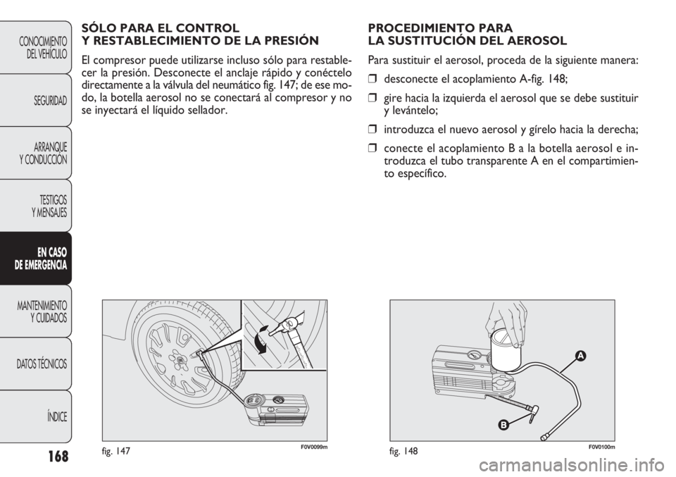 FIAT DOBLO COMBI 2011  Manual de Empleo y Cuidado (in Spanish) 168
F0V0099mfig. 147F0V0100mfig. 148
PROCEDIMIENTO PARA 
LA SUSTITUCIÓN DEL AEROSOL
Para sustituir el aerosol, proceda de la siguiente manera:
❒desconecte el acoplamiento A-fig. 148;
❒gire hacia 