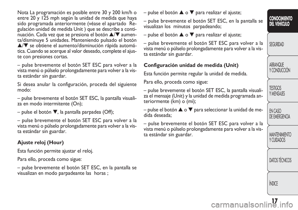 FIAT DOBLO COMBI 2011  Manual de Empleo y Cuidado (in Spanish) 17
– pulse el botón ▲o ▼para realizar el ajuste;
– pulse brevemente el botón SET ESC, en la pantalla se
visualizan los  minutos  parpadeando;
– pulse el botón ▲o ▼para realizar el aju