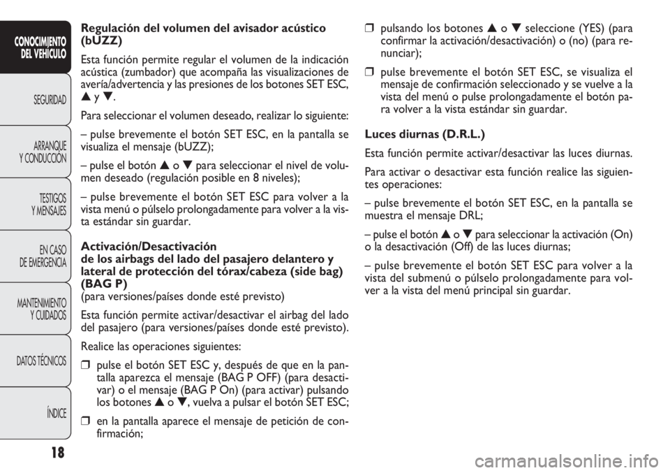 FIAT DOBLO COMBI 2011  Manual de Empleo y Cuidado (in Spanish) 18
❒pulsando los botones ▲o ▼seleccione (YES) (para
confirmar la activación/desactivación) o (no) (para re-
nunciar);
❒pulse brevemente el botón SET ESC, se visualiza el
mensaje de confirma