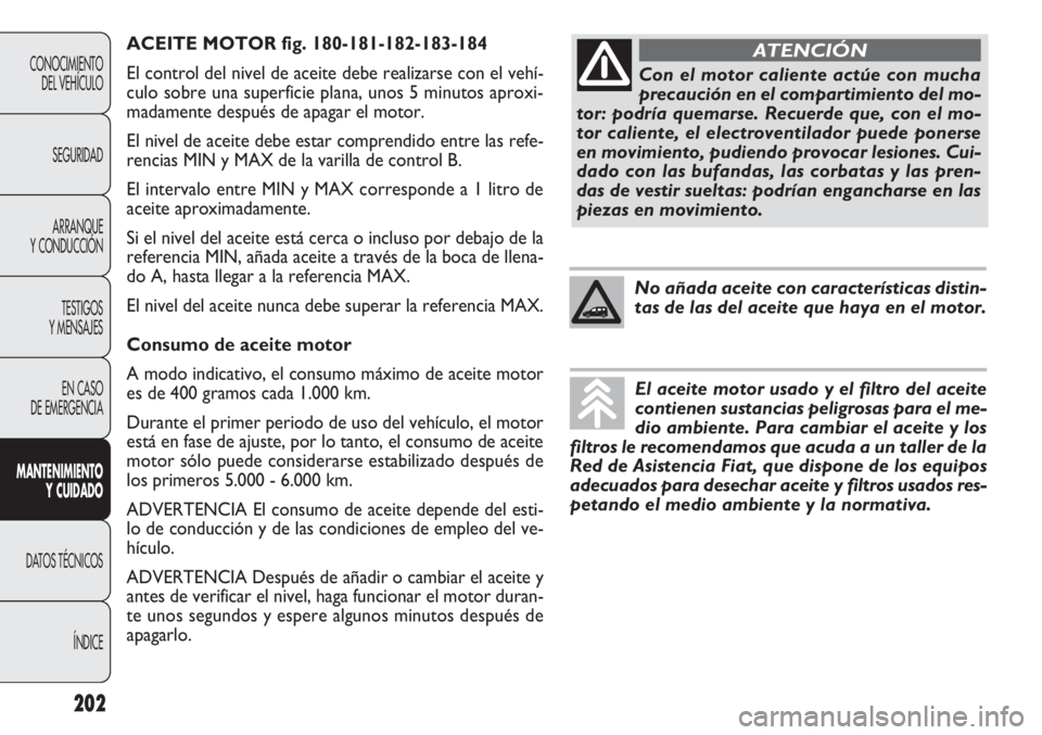 FIAT DOBLO COMBI 2011 Manual de Empleo y Cuidado (in Spanish) ACEITE MOTOR fig. 180-181-182-183-184
El control del nivel de aceite debe realizarse con el vehí-
culo sobre una superficie plana, unos 5 minutos aproxi-
madamente después de apagar el motor.
El niv FIAT DOBLO COMBI 2011 Manual de Empleo y Cuidado (in Spanish) ACEITE MOTOR fig. 180-181-182-183-184
El control del nivel de aceite debe realizarse con el vehí-
culo sobre una superficie plana, unos 5 minutos aproxi-
madamente después de apagar el motor.
El niv