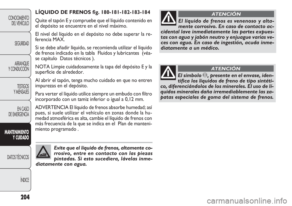 FIAT DOBLO COMBI 2011 Manual de Empleo y Cuidado (in Spanish) LÍQUIDO DE FRENOS fig. 180-181-182-183-184
Quite el tapón E y compruebe que el líquido contenido en
el depósito se encuentre en el nivel máximo.
El nivel del líquido en el depósito no debe supe FIAT DOBLO COMBI 2011 Manual de Empleo y Cuidado (in Spanish) LÍQUIDO DE FRENOS fig. 180-181-182-183-184
Quite el tapón E y compruebe que el líquido contenido en
el depósito se encuentre en el nivel máximo.
El nivel del líquido en el depósito no debe supe