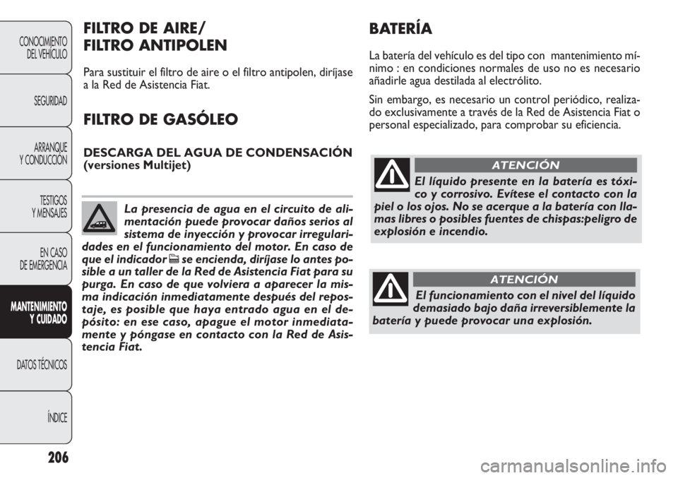FIAT DOBLO COMBI 2011 Manual de Empleo y Cuidado (in Spanish) 206
CONOCIMIENTO
DEL VEHÍCULO
SEGURIDAD
ARRANQUE
Y CONDUCCIÓN
TESTIGOS
Y MENSAJES
EN CASO
DE EMERGENCIA
MANTENIMIENTO
Y CUIDADO
DATOS TÉCNICOS
ÍNDICE
El líquido presente en la batería es tóxi- FIAT DOBLO COMBI 2011 Manual de Empleo y Cuidado (in Spanish) 206
CONOCIMIENTO
DEL VEHÍCULO
SEGURIDAD
ARRANQUE
Y CONDUCCIÓN
TESTIGOS
Y MENSAJES
EN CASO
DE EMERGENCIA
MANTENIMIENTO
Y CUIDADO
DATOS TÉCNICOS
ÍNDICE
El líquido presente en la batería es tóxi-