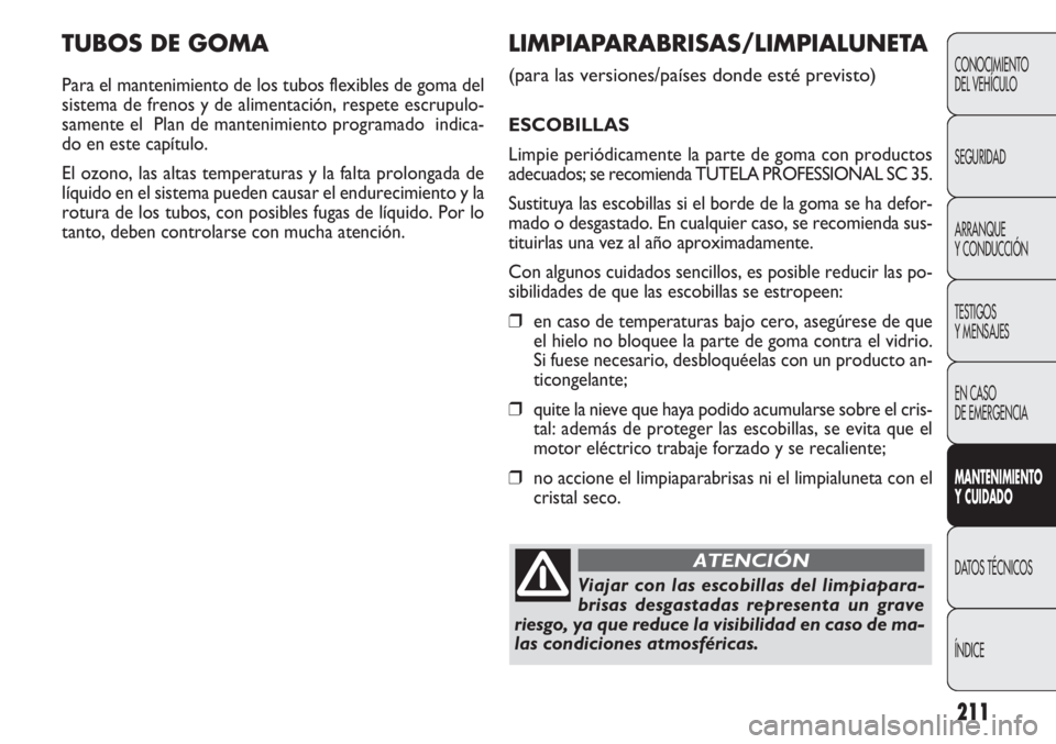 FIAT DOBLO COMBI 2011 Manual de Empleo y Cuidado (in Spanish) 211
TUBOS DE GOMA
Para el mantenimiento de los tubos flexibles de goma del
sistema de frenos y de alimentación, respete escrupulo-
samente el Plan de mantenimiento programado indica-
do en este cap FIAT DOBLO COMBI 2011 Manual de Empleo y Cuidado (in Spanish) 211
TUBOS DE GOMA
Para el mantenimiento de los tubos flexibles de goma del
sistema de frenos y de alimentación, respete escrupulo-
samente el Plan de mantenimiento programado indica-
do en este cap