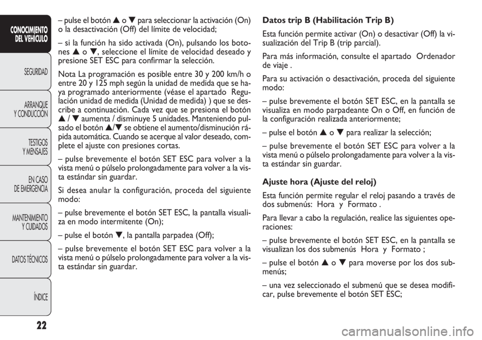 FIAT DOBLO COMBI 2011  Manual de Empleo y Cuidado (in Spanish) 22
Datos trip B (Habilitación Trip B)
Esta función permite activar (On) o desactivar (Off) la vi-
sualización del Trip B (trip parcial). 
Para más información, consulte el apartado  Ordenador
de 