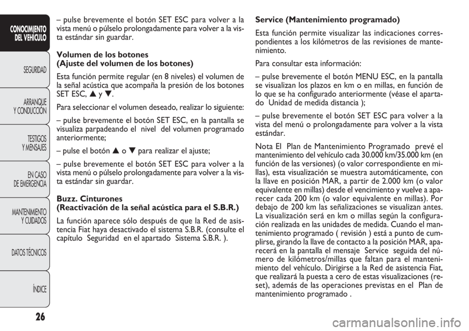 FIAT DOBLO COMBI 2011  Manual de Empleo y Cuidado (in Spanish) 26
Service (Mantenimiento programado) 
Esta función permite visualizar las indicaciones corres-
pondientes a los kilómetros de las revisiones de mante-
nimiento.
Para consultar esta información:
