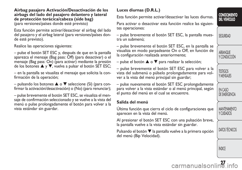 FIAT DOBLO COMBI 2011  Manual de Empleo y Cuidado (in Spanish) 27
Luces diurnas (D.R.L.)
Esta función permite activar/desactivar las luces diurnas.
Para activar o desactivar esta función realice las siguien-
tes operaciones:
– pulse brevemente el botón SET E