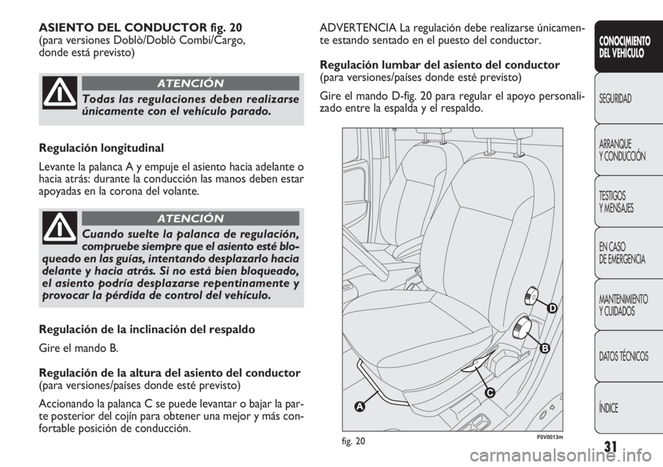 FIAT DOBLO COMBI 2011  Manual de Empleo y Cuidado (in Spanish) 31
ADVERTENCIA La regulación debe realizarse únicamen-
te estando sentado en el puesto del conductor.
Regulación lumbar del asiento del conductor 
(para versiones/países donde esté previsto)
Gire