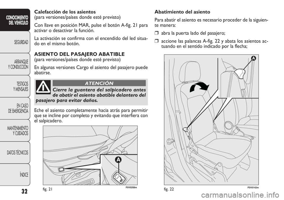FIAT DOBLO COMBI 2011  Manual de Empleo y Cuidado (in Spanish) 32fig. 21F0V0142mfig. 22
Abatimiento del asiento
Para abatir el asiento es necesario proceder de la siguien-
te manera:
❒abra la puerta lado del pasajero;
❒accione las palancas A-fig. 22 y abata l