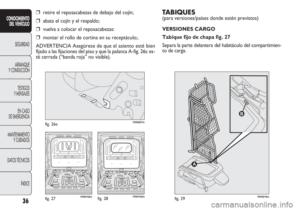 FIAT DOBLO COMBI 2011  Manual de Empleo y Cuidado (in Spanish) TABIQUES 
(para versiones/países donde estén previstos)
VERSIONES CARGO
Tabique fijo de chapa fig. 27
Separa la parte delantera del habitáculo del compartimien-
to de carga. 
36
CONOCIMIENTO
DEL VE