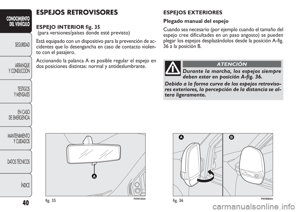 FIAT DOBLO COMBI 2011  Manual de Empleo y Cuidado (in Spanish) 40
CONOCIMIENTO
DEL VEHÍCULO
SEGURIDAD
ARRANQUE
Y CONDUCCIÓN
TESTIGOS
Y MENSAJES
EN CASO 
DE EMERGENCIA
MANTENIMIENTO
Y CUIDADOS
DATOS TÉCNICOS
ÍNDICE
F0V0125mfig. 35F0V0084mfig. 36
ESPEJOS RETROV