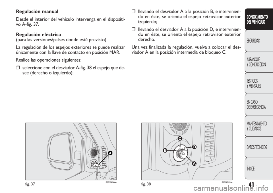 FIAT DOBLO COMBI 2011  Manual de Empleo y Cuidado (in Spanish) 41
CONOCIMIENTO
DEL VEHÍCULO
SEGURIDAD
ARRANQUE
Y CONDUCCIÓN
TESTIGOS
Y MENSAJES
EN CASO 
DE EMERGENCIA
MANTENIMIENTO
Y CUIDADOS
DATOS TÉCNICOS
ÍNDICE
Regulación manual
Desde el interior del veh